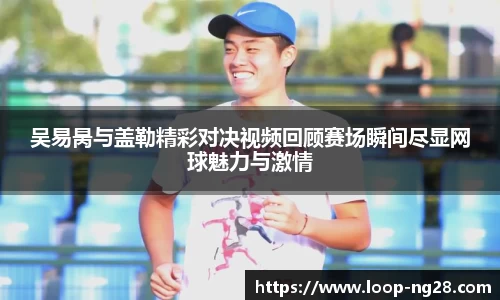 吴易昺与盖勒精彩对决视频回顾赛场瞬间尽显网球魅力与激情